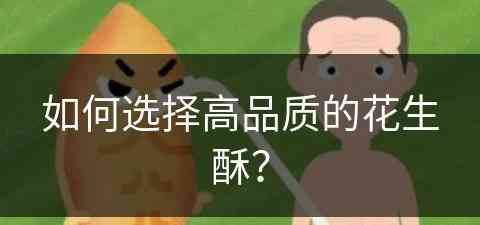 如何选择高品质的花生酥？(如何选择高品质的花生酥油)